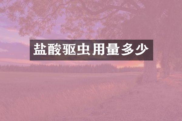 盐酸驱虫用量多少