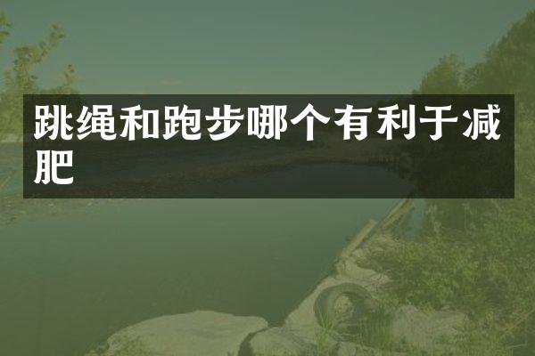 跳绳和跑步哪个有利于减肥