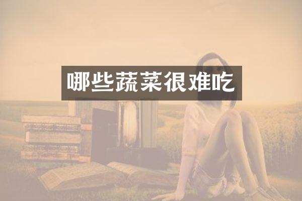 哪些蔬菜很难吃