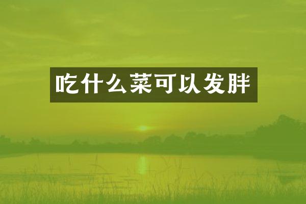 吃什么菜可以发胖