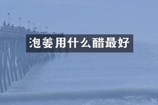 泡姜用什么醋最好