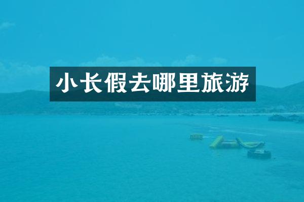 小长假去哪里旅游