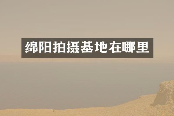 绵阳拍摄基地在哪里