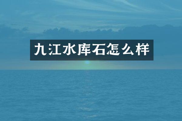 九江水库石怎么样