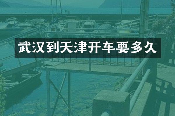 武汉到天津开车要多久
