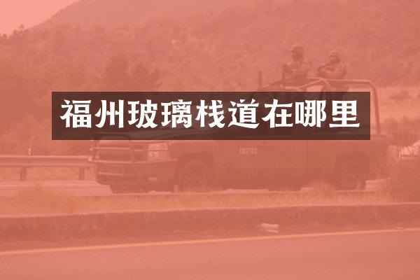 福州玻璃栈道在哪里