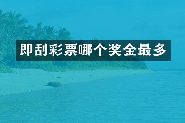 即刮彩票哪个奖金最多