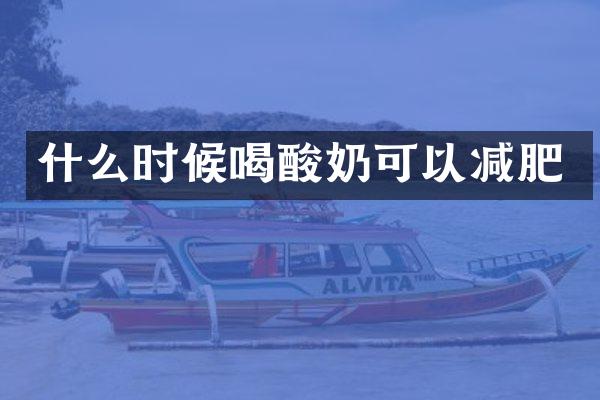 什么时候喝酸奶可以减肥