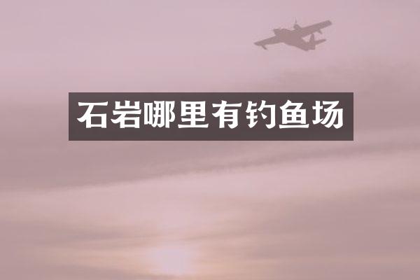 石岩哪里有钓鱼场