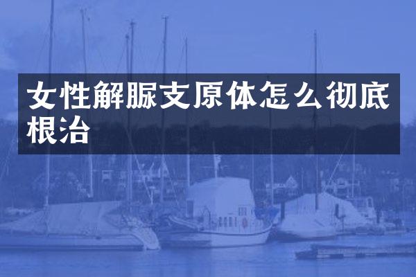 女性解脲支原体怎么彻底根治