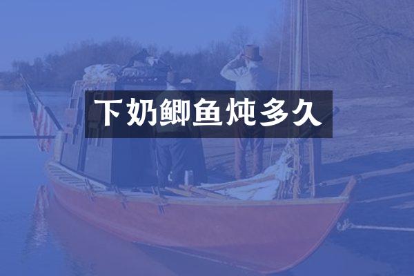 下奶鲫鱼炖多久