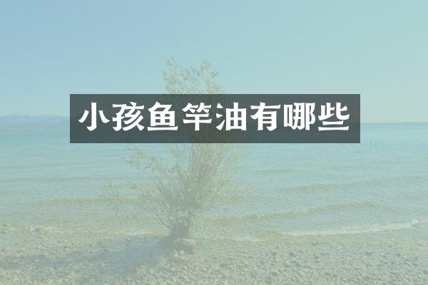 小孩鱼竿油有哪些