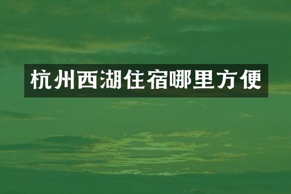 杭州西湖住宿哪里方便
