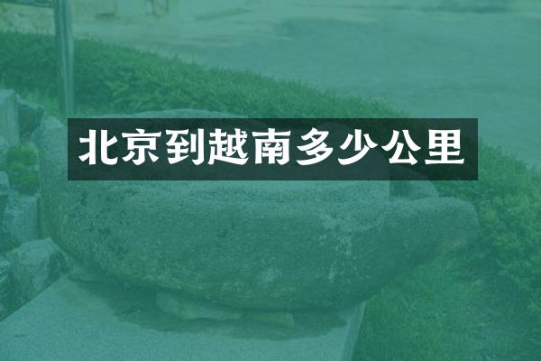 北京到越南多少公里