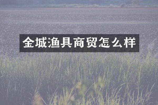 金城渔具商贸怎么样
