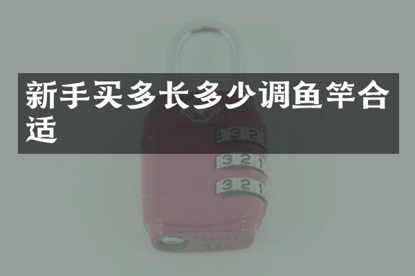 新手买多长多少调鱼竿合适