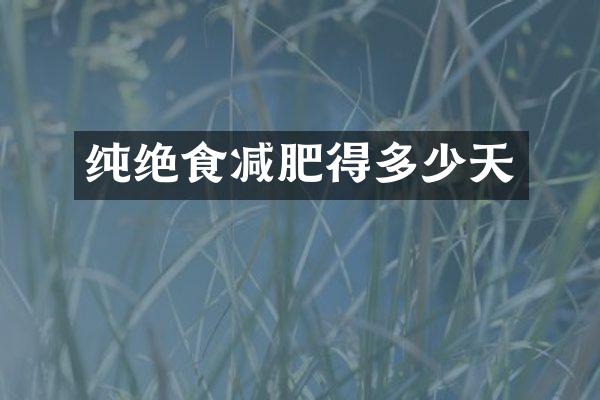 纯绝食减肥得多少天