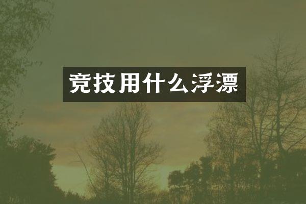 竞技用什么浮漂