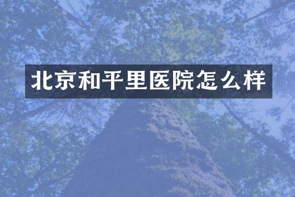 北京和平里医院怎么样