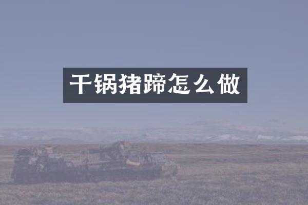 干锅猪蹄怎么做