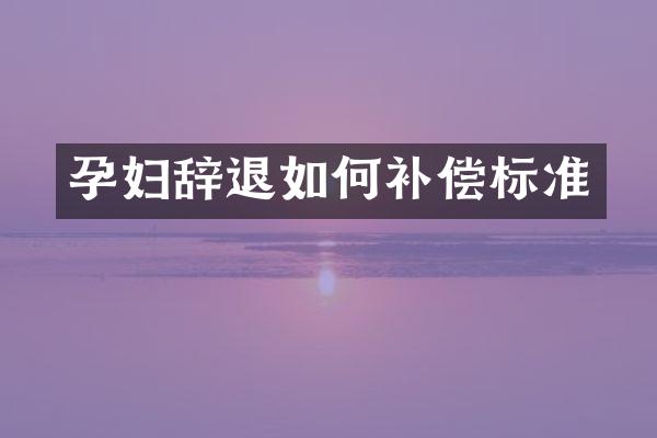 孕妇辞退如何补偿标准