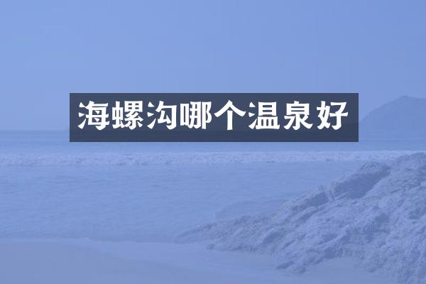 海螺沟哪个温泉好