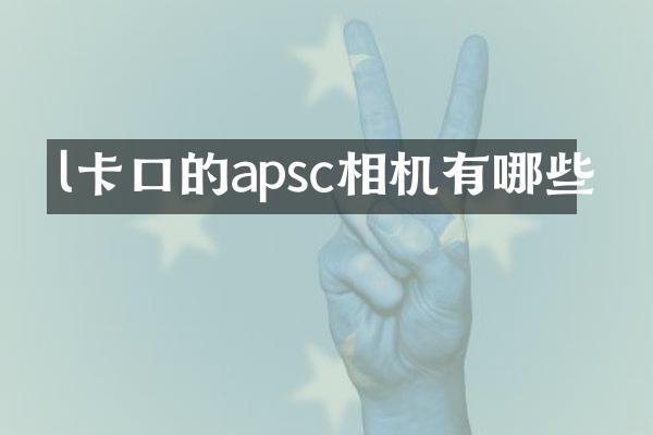 l卡口的apsc相机有哪些