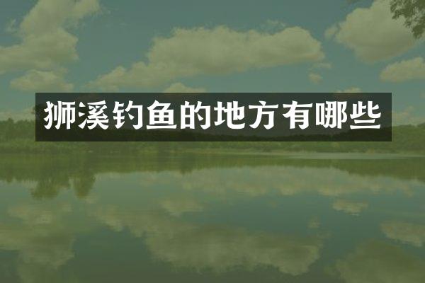 狮溪钓鱼的地方有哪些