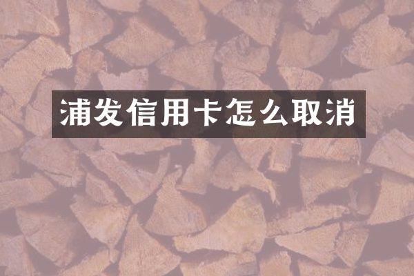 浦发信用卡怎么取消