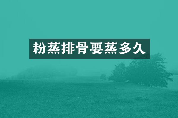 粉蒸排骨要蒸多久