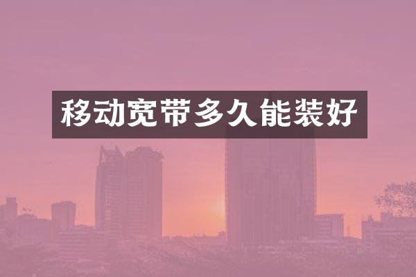 移动宽带多久能装好