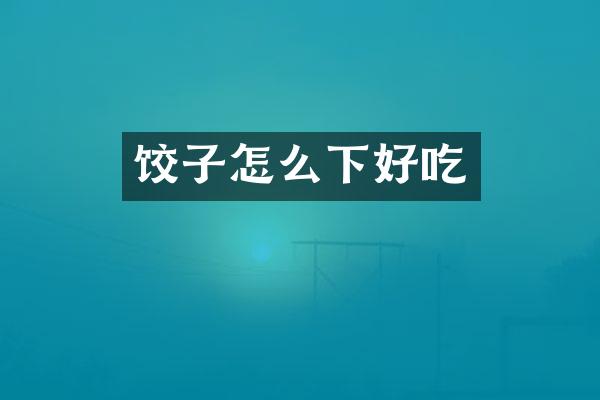 饺子怎么下好吃