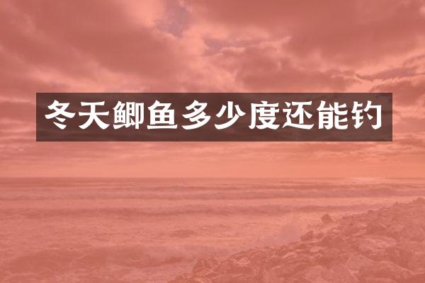 冬天鲫鱼多少度还能钓