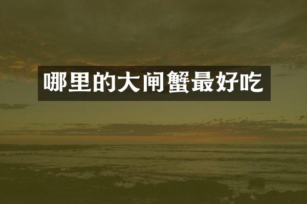 哪里的大闸蟹最好吃