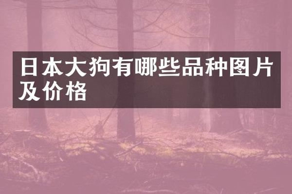 日本大狗有哪些品种图片及价格