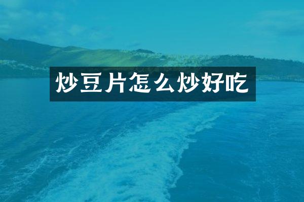 炒豆片怎么炒好吃