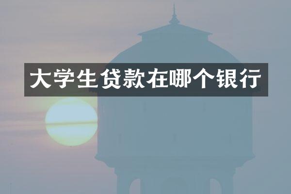 大学生贷款在哪个银行