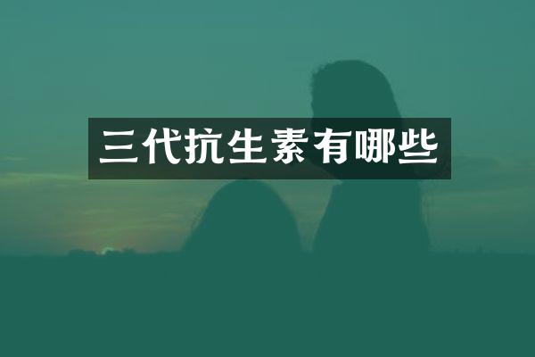 三代抗生素有哪些