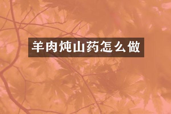 羊肉炖山药怎么做