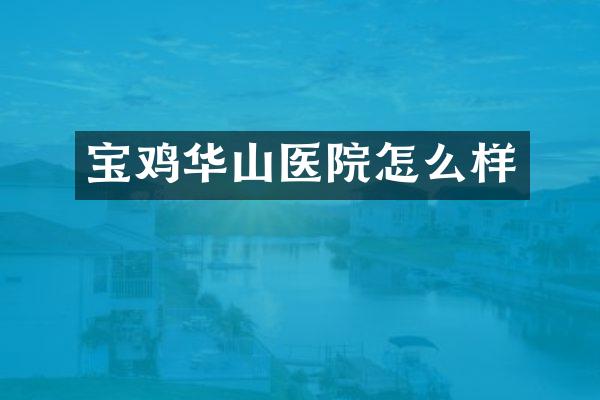 宝鸡华山医院怎么样