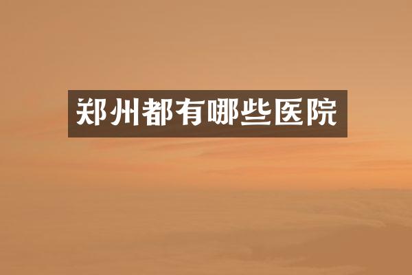 郑州都有哪些医院