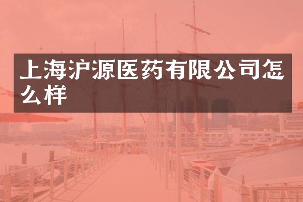 上海沪源医药有限公司怎么样