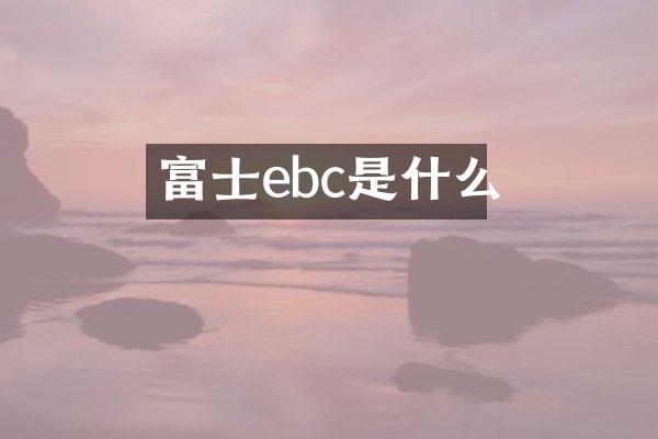 富士ebc是什么