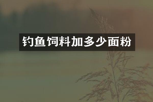 钓鱼饲料加多少面粉