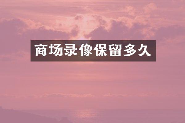 商场录像保留多久