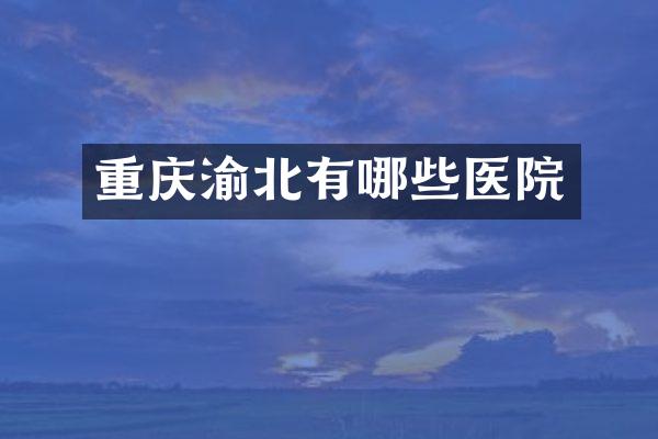 重庆渝北有哪些医院