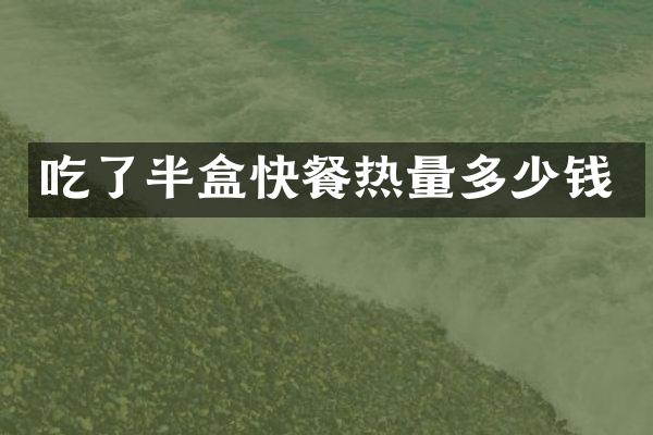 吃了半盒快餐热量多少钱