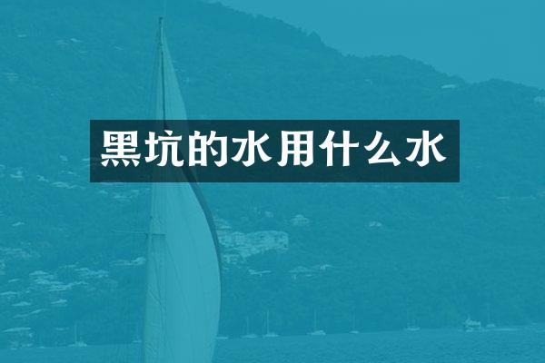 黑坑的水用什么水