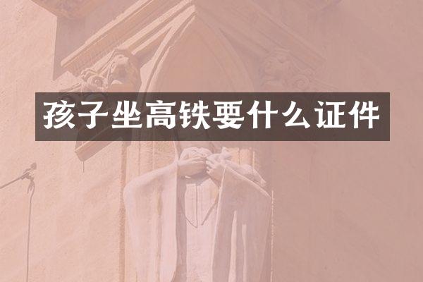 孩子坐高铁要什么证件