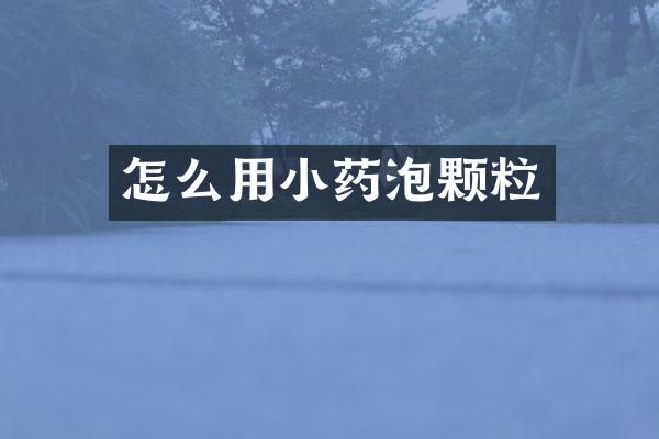 怎么用小药泡颗粒